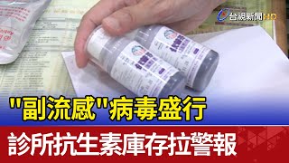 '副流感'病毒盛行 診所抗生素庫存拉警報