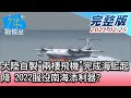 【完整版中集】大陸自製"兩棲飛機"完成海上起降 2022服役南海添利器? 少康戰情室 20210225