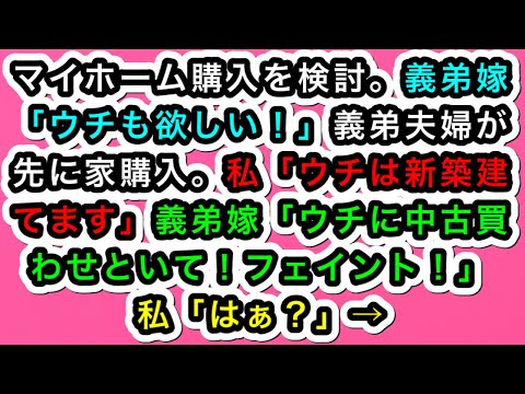【スカッとする話】マイホーム購入を検討。義弟嫁「ウチも欲しい！」義弟夫婦が先に家購入。私「ウチは新築建てます」義弟嫁「ウチに中古買わせといて！フェイント！」私「はぁ？」→【スカッと実話ジャパン】