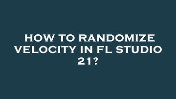 How to randomize velocity in fl studio 21?