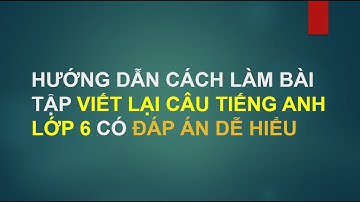 VIẾT LẠI CÂU TRONG TIẾNG ANH LỚP 6, HƯỚNG DẪN GIẢI BÀI TẬP VIẾT LẠI CÂU CÓ ĐÁP ÁN