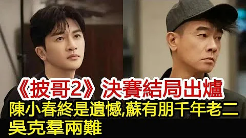 《披哥2》决赛结局出炉，陈小春终是遗憾，苏有朋千年老二？吴克羣两难︱披荆斩棘的哥哥2︱陈小春︱苏有朋︱任贤齐#明星快报 - 天天要闻