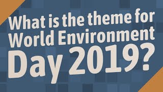 What is the theme for World Environment Day 2019?