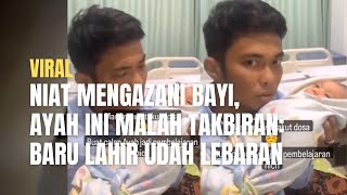 Viral Niat Mengazani Bayi, Ayah Ini Malah Takbiran: Baru Lahir Udah Lebaran