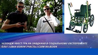 ЧЕЛЕНДЖ НА ЗАВДАННЯ В СОЦІАЛЬНОМУ ЕКСПЕРЕМЕНТІ ОЛЕГ І ІВАН ВЗЯЛИ УЧАСТЬ І СІЛИ НА ВІЗОК