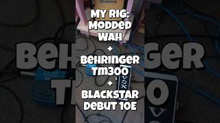 MY RIG: Modded Wah + Behringer TM300 + Blackstar Debut10E
