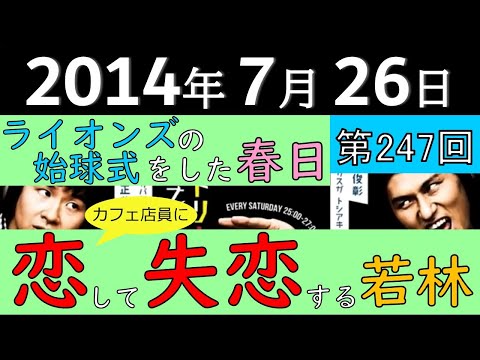 2014年7月26日〈第247回〉～カフェの店員に恋して失恋する若林、ライオンズの始球式をした春日～