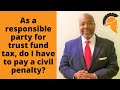 As a responsible party for trust fund tax, do I have to pay a civil penalty?