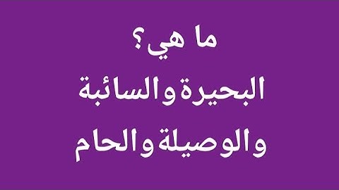 ما المقصود بــ ( البَحِيرة . السَآئِبَة.  الوَصِيلَة.  الحَام  ). سورة المائدة الآية 103.