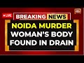 Noida Murder Case LIVE: Woman's Body Found In Drain | Crime In Delhi NCR LIVE | Crime News LIVE