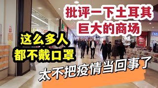 批评一下土耳其，巨大的商场，这么多人都不戴口罩，太不把疫情当回事了