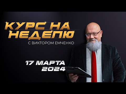 Курс на неделю с Виктором Емченко. 17 марта 2024