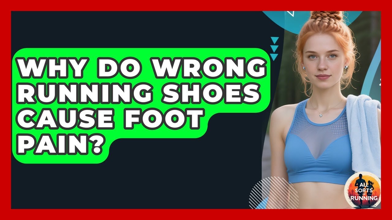 Why Do Wrong Running Shoes Cause Foot Pain? - All Sorts Of Running
