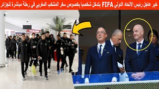 خبر عاجل رئيس الاتحاد الدولي FIFA يتدخل شخصيا من أجل سفر المنتخب المغربي في رحلة مباشرة للجزائر