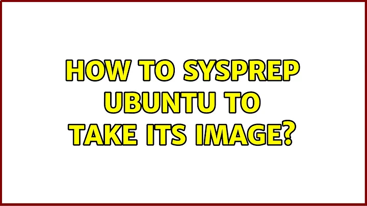 Ubuntu: How to sysprep ubuntu to take its image? (2 Solutions!!)