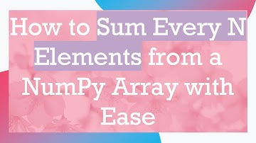 How to Sum Every N Elements from a NumPy Array with Ease