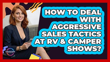 How To Deal With Aggressive Sales Tactics At RV & Camper Shows? - Conventions Network