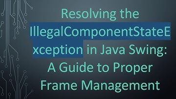 Resolving the IllegalComponentStateException in Java Swing: A Guide to Proper Frame Management