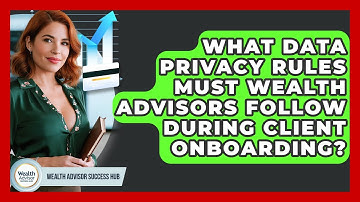 What Data Privacy Rules Must Wealth Advisors Follow During Client Onboarding?