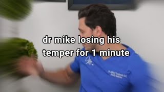 dr mike losing his temper for 1 min straight