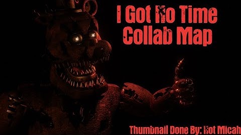 [Fnaf/Sfm/Blender/C4D] I Got No Time Collab Map (CLOSED) (14/14 TAKEN)