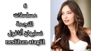 6 مسلسلات للنجمة نسليهان أتاغول