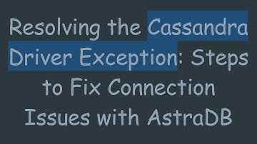 Resolving the Cassandra Driver Exception: Steps to Fix Connection Issues with AstraDB
