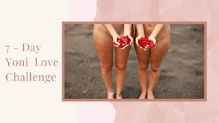 7 Day Yoni Love Challenge- DAY 1