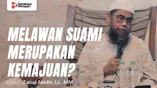 Melawan Suami Adalah Suatu Kemajuan - Ustadz Zainal Abidin, Lc., MM