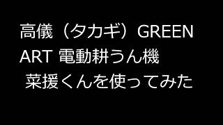 高儀（タカギ）GREEN ART 電動耕うん機 「菜援くん」GCV-110を使ってみた