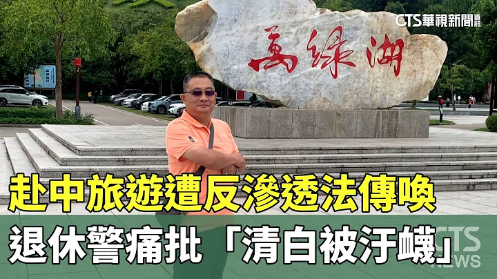 赴中旅遊遭反滲透法傳喚　退休警痛批「清白被汙衊」｜華視新聞 20240104 - 天天要聞