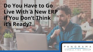 Do You Have to Go Live With a New ERP if You Don’t Think it’s Ready?