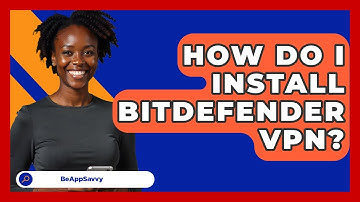 How Do I Install Bitdefender VPN? - Be App Savvy