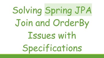 Solving Spring JPA Join and OrderBy Issues with Specifications