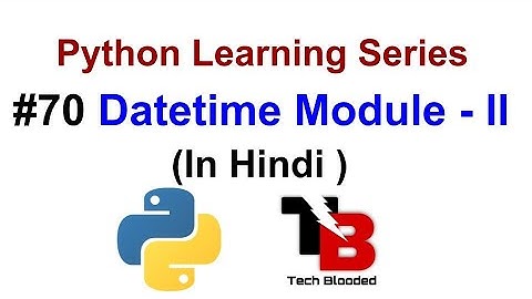 #70 Datetime Module In Python ( Hindi ) | Python Tutorials For Beginners In Hindi | Tech Blooded