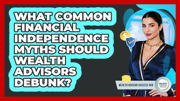 What Common Financial Independence Myths Should Wealth Advisors Debunk? - Wealth Advisor Success Hub