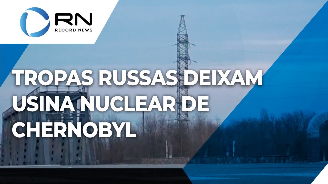 Tropas russas deixam usina nuclear de Chernobyl