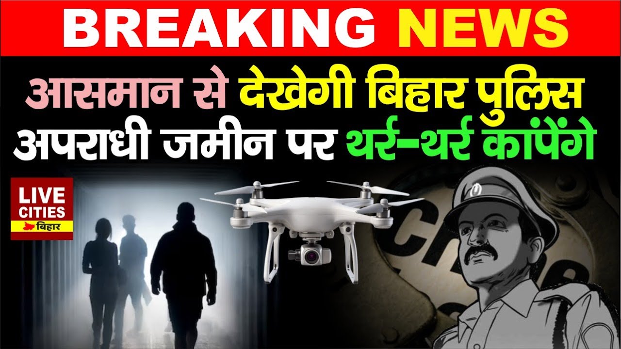 Bihar Police अब Drone से रखेगी अपरा/धियों पर नजर, Central Government ने दी मंजुरी.....