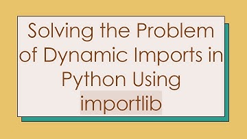 Solving the Problem of Dynamic Imports in Python Using importlib