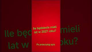 napisz w kom ile będziesz miał/miała lat w 2027 roku!!