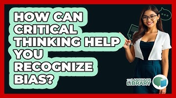 How Can Critical Thinking Help You Recognize Bias? - The Language Library