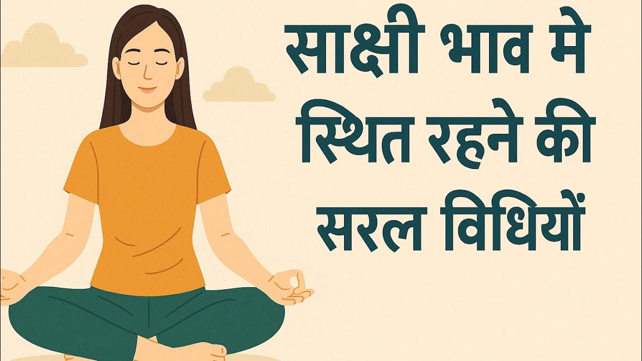 साक्षी भाव में स्थित रहने की सरल विधियाँ -Simple Methods to Stay in State of Witness Consciousness