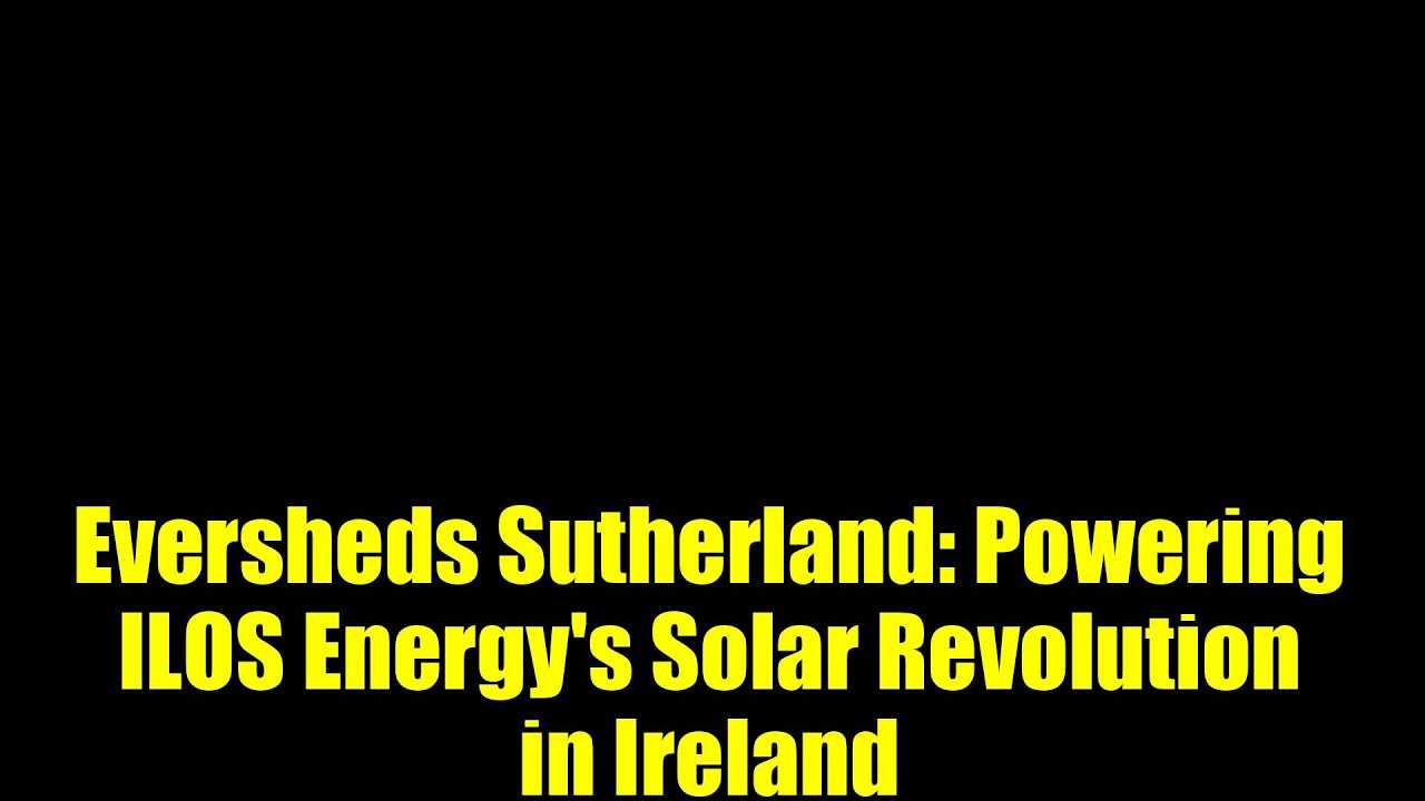 Eversheds Sutherland: Энергетическая революция ILOS Energy в Ирландии