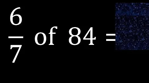 6/7 of 84 ,fraction of a number, part of a whole number