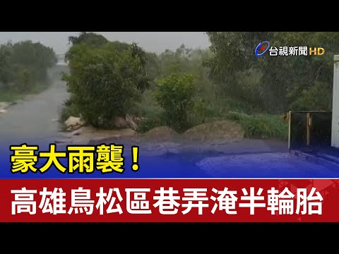 豪大雨襲！高雄鳥松區巷弄淹半輪胎