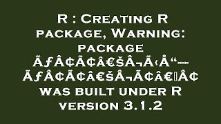 R : Creating R package, Warning: package ÃƒÂ¢Ã¢â€šÂ¬Ã‹Å“---ÃƒÂ¢Ã¢â€šÂ¬Ã¢â€žÂ¢ was built under R vers