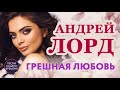 Андрей Лорд  - 💖"ГРЕШНАЯ ЛЮБОВЬ" 💝: ЛУЧШАЯ МУЗЫКА 2020 💯