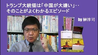 トランプ大統領は「中国が大嫌い」‥そのことがよくわかるエピソード by榊淳司