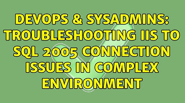 DevOps & SysAdmins: Troubleshooting IIS to SQL 2005 connection issues in complex environment