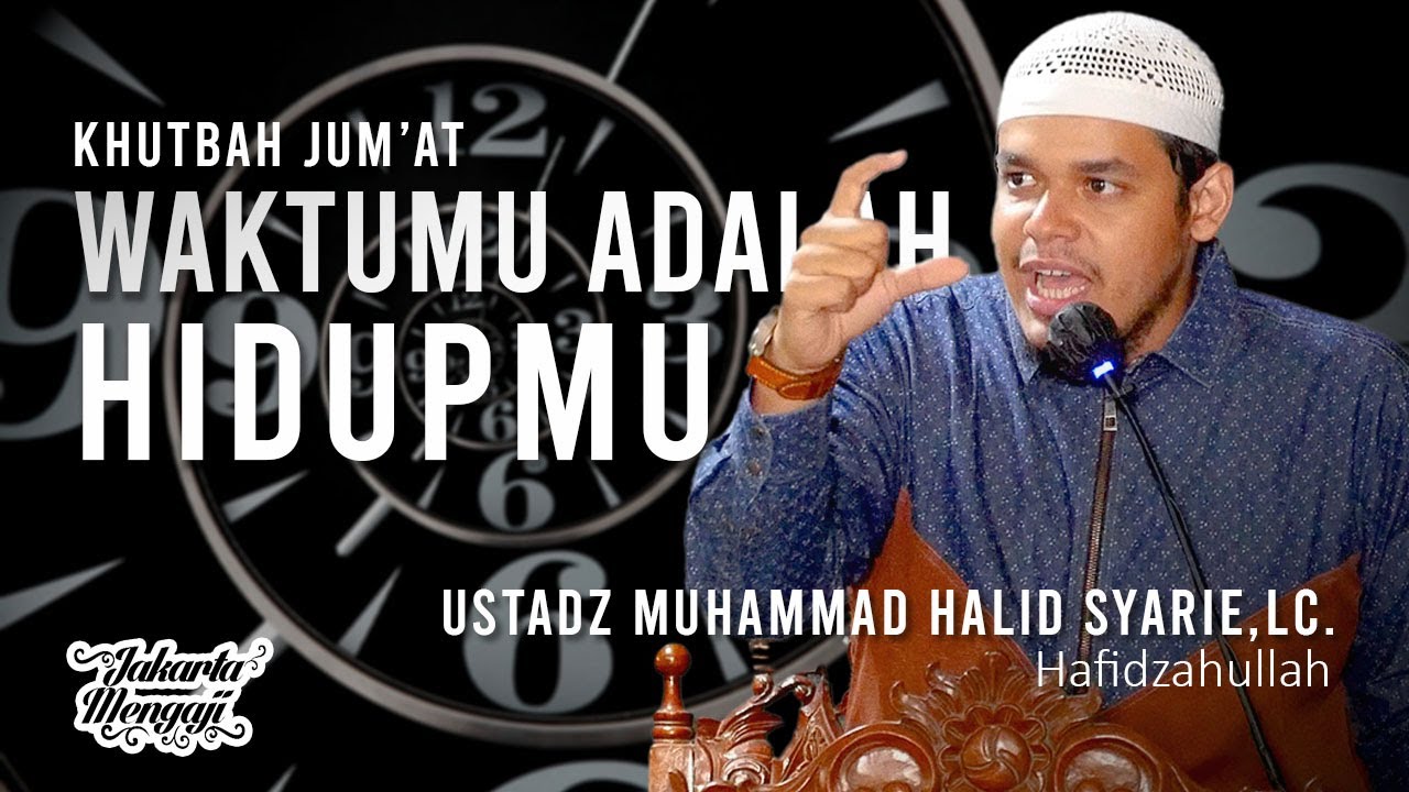 Khutbah Jum'at : Waktumu Adalah Hidupmu - Ustadz Muhammad Halid Syar'ie,Lc